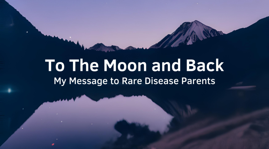 To The Moon and Back: A Message to Rare Disease Parents