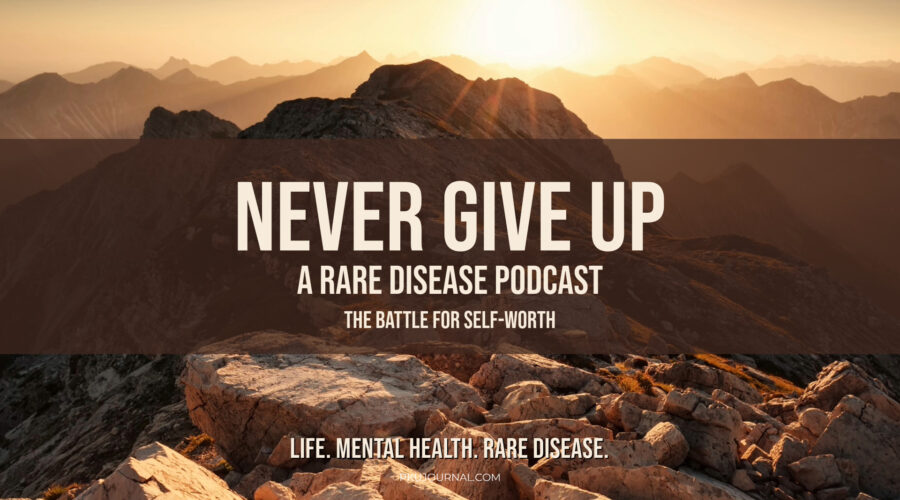 Graphic displaying the text: 'Never Give Up: A Rare Disease Podcast' with the subtitle 'The Battle for Self-Worth.' A reflection on finding value and purpose in rare disease advocacy.