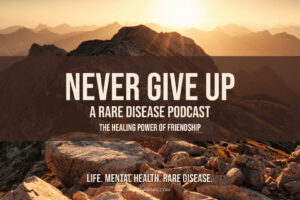 Graphic displaying the text: 'Never Give Up: A Rare Disease Podcast' with the subtitle 'The Healing Power of Friendship.' A reflection on how friendship fosters healing and resilience in rare disease advocacy.