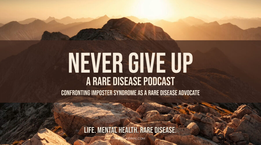 Graphic displaying the text: 'Never Give Up: A Rare Disease Podcast' with the subtitle 'Confronting Imposter Syndrome as a Rare Disease Advocate.' A reflection on overcoming self-doubt and finding confidence in advocacy work.