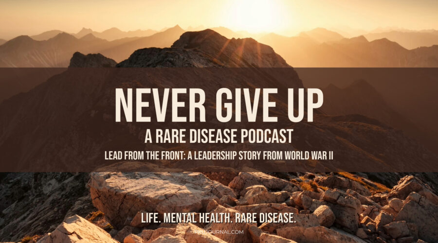 Graphic displaying the text: 'Never Give Up: A Rare Disease Podcast' with the subtitle 'Lead From The Front: A Leadership Story From World War II.' A reflection on leadership lessons from Major Richard Winters during World War II.