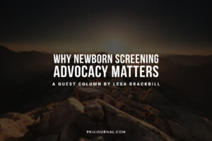 Featured image for the guest column "Why Newborn Screening Advocacy Matters" by Lesa Brackbill, published on PKU Journal.